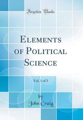 Read Online Elements of Political Science, Vol. 1 of 3 (Classic Reprint) - John Craig file in ePub