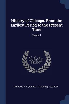 Read Online History of Chicago. from the Earliest Period to the Present Time; Volume 1 - Alfred Theodore Andreas file in ePub