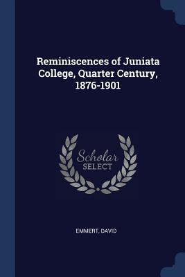 Full Download Reminiscences of Juniata College, Quarter Century, 1876-1901 - David Emmert | ePub