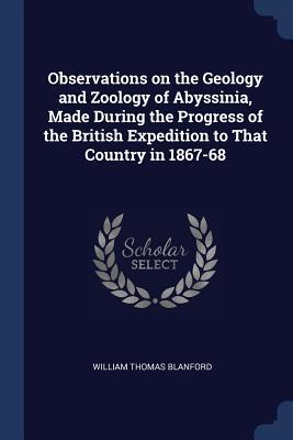 Read Online Observations on the Geology and Zoology of Abyssinia, Made During the Progress of the British Expedition to That Country in 1867-68 - William Thomas Blanford | PDF