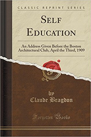 Read Online Self Education: An Address Given Before the Boston Architectural Club, April the Third, 1909 (Classic Reprint) - Claude Bragdon file in ePub