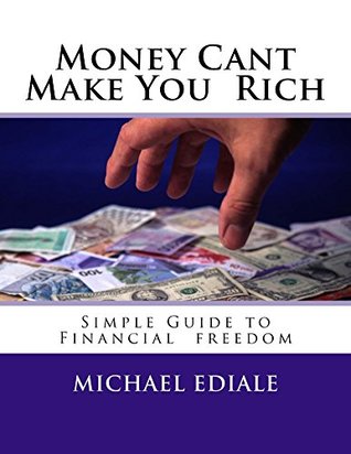 Read Money Cant Make You Rich: Simple Guide To Financial Freedom More Than You Can Ever Imagine - Michael Ediale | ePub