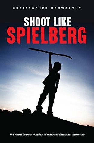 Read Online Shoot Like Spielberg: The Visual Secrets of Action, Wonder and Emotional Adventure - Christopher Kenworthy | PDF
