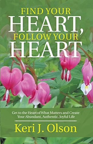 Full Download Find Your Heart, Follow Your Heart: Get to the Heart of What Matters and Create Your Abundant, Authentic, Joyful Life - Keri J. Olson | ePub