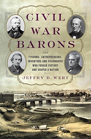 Read Civil War Barons: The Tycoons, Entrepreneurs, Inventors, and Visionaries Who Forged Victory and Shaped a Nation - Jeffry D. Wert file in ePub