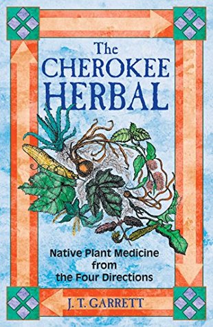 Download The Cherokee Herbal: Native Plant Medicine from the Four Directions - J.T. Garrett | PDF