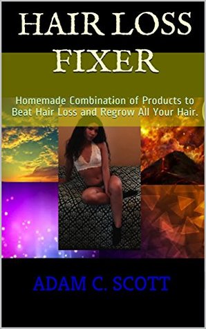 Full Download Hair Loss FIXER: Homemade Combination of Products to Beat Hair Loss and Regrow All Your Hair. - Adam C. Scott | PDF