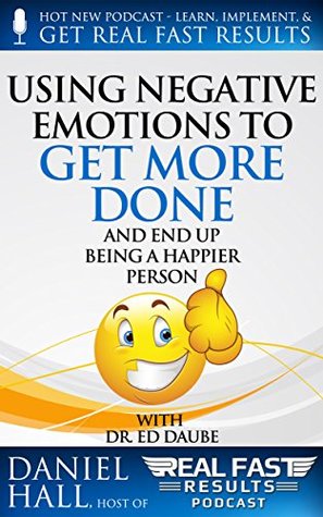 Full Download Using Negative Emotions to Get More Done and End Up Being a Happier Person (Real Fast Results Book 18) - Daniel Hall | PDF