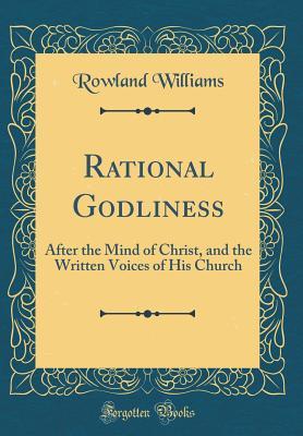 Full Download Rational Godliness: After the Mind of Christ, and the Written Voices of His Church (Classic Reprint) - Rowland Williams file in PDF