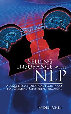 Read Online Selling Insurance with Nlp: Advance Psychological Techniques for Creating Sales Breakthroughs - Jayden Chen | PDF