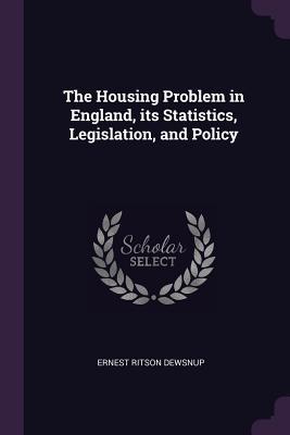 Download The Housing Problem in England, Its Statistics, Legislation, and Policy - Ernest Ritson Dewsnup | PDF