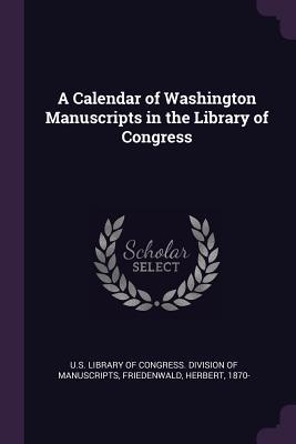 Read Online A Calendar of Washington Manuscripts in the Library of Congress - Herbert Friedenwald | PDF