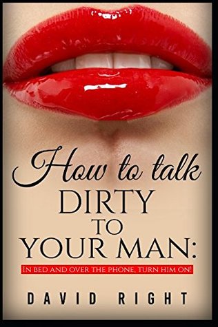 Read Online How to talk dirty to your man In Bed And Over The Phone: Dirty Talk - David Right file in ePub