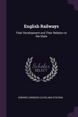 Read Online English Railways: Their Development and Their Relation to the State - Edward Cleveland-Stevens file in PDF