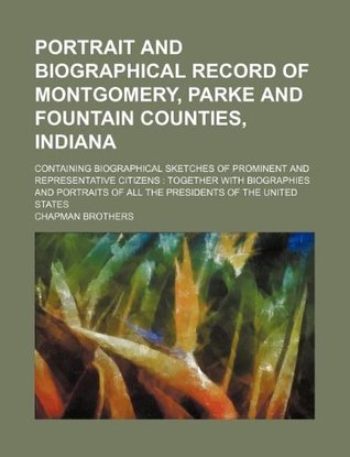 Read Online Portrait and Biographical Record of Montgomery, Parke and Fountain Counties, Indiana; Containing Biographical Sketches of Prominent and Representative - Chapman Brothers | PDF
