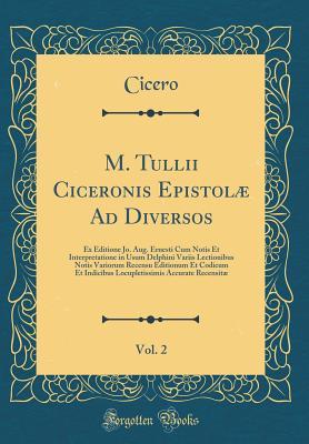 Read Online M. Tullii Ciceronis Epistol� Ad Diversos, Vol. 2: Ex Editione Jo. Aug. Ernesti Cum Notis Et Interpretatione in Usum Delphini Variis Lectionibus Notis Variorum Recensu Editionum Et Codicum Et Indicibus Locupletissimis Accurate Recensit� - Marcus Tullius Cicero | ePub