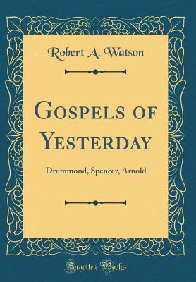 Download Gospels of Yesterday: Drummond, Spencer, Arnold (Classic Reprint) - Robert A. Watson file in PDF