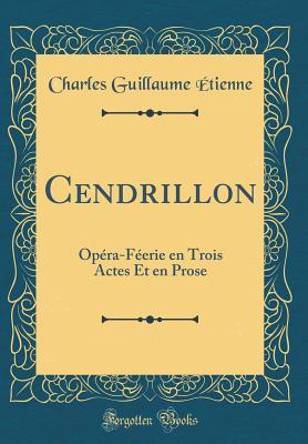 Full Download Cendrillon: Op�ra-F�erie En Trois Actes Et En Prose (Classic Reprint) - Charles Guillaume Etienne | ePub