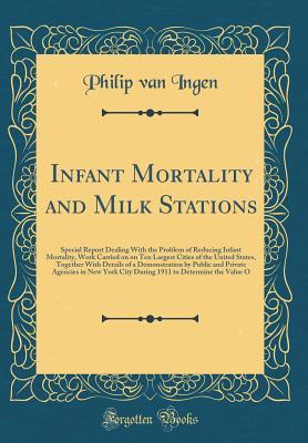 Full Download Infant Mortality and Milk Stations: Special Report Dealing with the Problem of Reducing Infant Mortality, Work Carried on on Ten Largest Cities of the United States, Together with Details of a Demonstration by Public and Private Agencies in New York City - Philip Van Ingen file in ePub