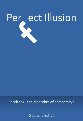Download Perfect Illusion - Facebook - The Algorithm of Democracy? - Gabrielle Estres | PDF