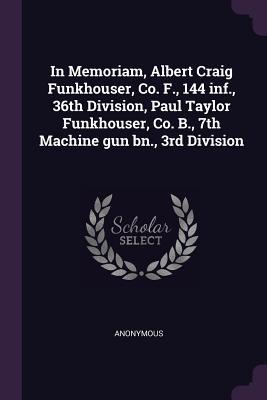 Read In Memoriam, Albert Craig Funkhouser, Co. F., 144 Inf., 36th Division, Paul Taylor Funkhouser, Co. B., 7th Machine Gun Bn., 3rd Division - Anonymous | ePub
