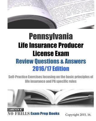 Read Online Pennsylvania Life Insurance Producer License Exam Review Questions & Answers 2016/17 Edition: Self-Practice Exercises focusing on the basic principles of life insurance and PA specific rules - ExamREVIEW | ePub
