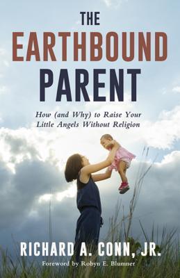 Download The Earthbound Parent: How (and Why) to Raise Your Little Angels Without Religion - Richard A. Conn Jr. | PDF