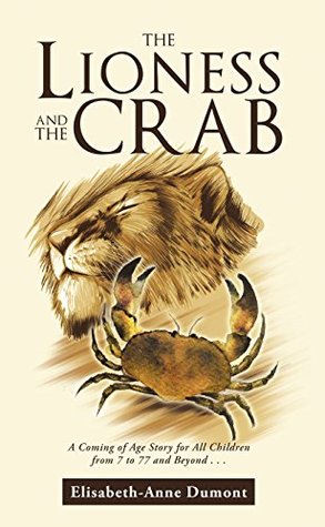 Download The Lioness and the Crab: A Coming of Age Story for All Children from 7 to 77 and Beyond . . . - Elisabeth-Anne Dumont | PDF