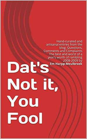 Read Dat's Not it, You Fool: Hand-curated and artisanal entries from the blog: Questions, Comments and Complaints The best and worst of a year’s worth of rambling 2008-2009 by Em Harpp-Meulbroek - Em Harpp-Meulbroek | ePub