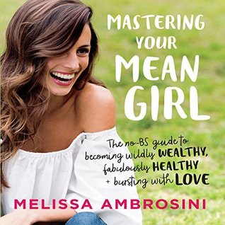 Download Mastering Your Mean Girl: The No-BS Guide to Silencing Your Inner Critic and Becoming Wildly Wealthy, Fabulously Healthy, and Bursting with Love - Melissa Ambrosini file in ePub