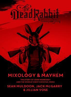 Read Online The Dead Rabbit Mixology & Mayhem: The Story of John Morrissey and the Worlds Best Cocktail Menu - Sean Muldoon | PDF
