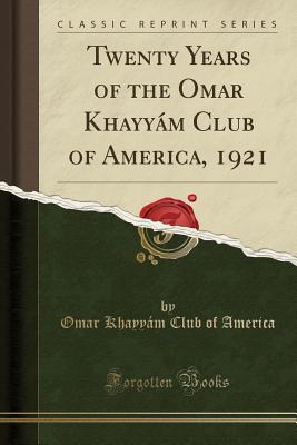 Read Online Twenty Years of the Omar Khayy�m Club of America, 1921 (Classic Reprint) - Omar Khayyam Club of America file in PDF