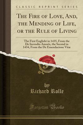 Full Download The Fire of Love, And, the Mending of Life, or the Rule of Living: The First Englisht in 1435, from the de Incendio Amoris, the Second in 1434, from the de Emendacione Vit� (Classic Reprint) - Richard Rolle file in ePub