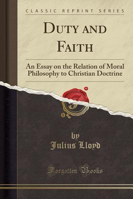 Read Duty and Faith: An Essay on the Relation of Moral Philosophy to Christian Doctrine (Classic Reprint) - Julius Lloyd file in ePub