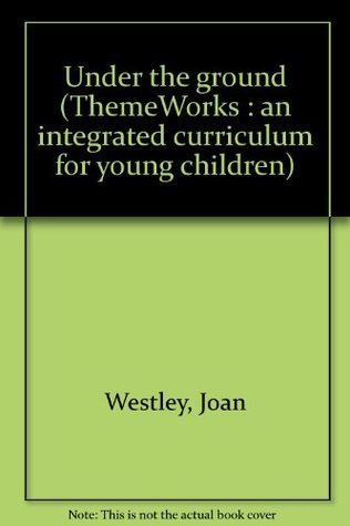 Read Online Under the ground (ThemeWorks : an integrated curriculum for young children) - Joan Westley file in ePub
