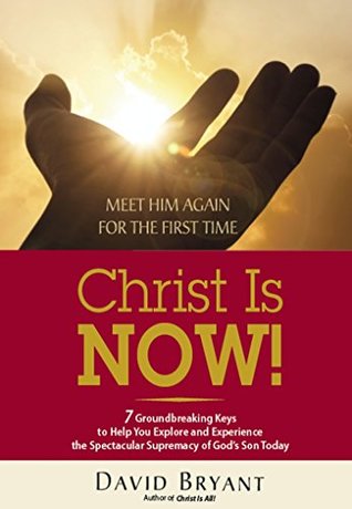 Download Christ Is NOW!: 7 Groundbreaking Keys to Help You Explore and Experience the Spectacular Supremacy of God's Son Today - David Bryant | ePub