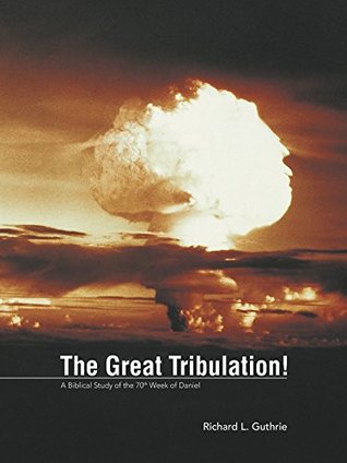 Download The Great Tribulation!: A Biblical Study of the 70Th Week of Daniel - Richard L. Guthrie file in PDF