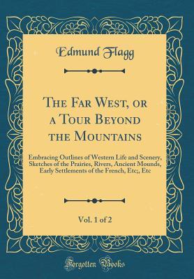 Full Download The Far West, or a Tour Beyond the Mountains, Vol. 1 of 2: Embracing Outlines of Western Life and Scenery, Sketches of the Prairies, Rivers, Ancient Mounds, Early Settlements of the French, Etc;, Etc (Classic Reprint) - Edmund Flagg | ePub