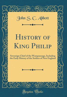 Full Download History of King Philip: Sovereign Chief of the Wampanoags, Including the Early History of the Settlers of New England (Classic Reprint) - John S.C. Abbott | ePub