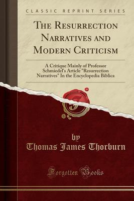 Read The Resurrection Narratives and Modern Criticism: A Critique Mainly of Professor Schmiedel's Article resurrection Narratives in the Encyclopedia Biblica (Classic Reprint) - Thomas James Thorburn file in ePub