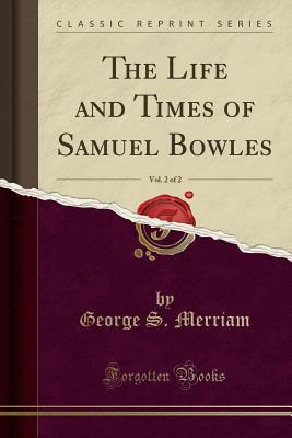 Read Online The Life and Times of Samuel Bowles, Vol. 2 of 2 (Classic Reprint) - George Spring Merriam | PDF
