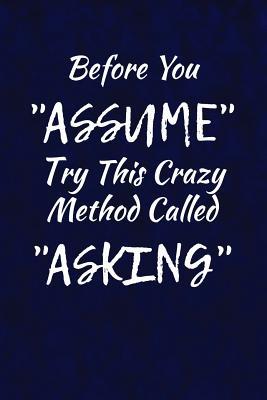 Full Download Before You Assume, Try This Crazy Method Called Asking: Funny Sarcastic Writing Journal Lined, Diary, Notebook for Men & Women -  file in PDF