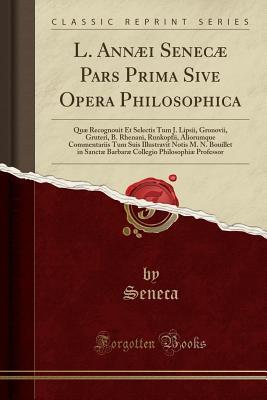 Download L. Ann�i Senec� Pars Prima Sive Opera Philosophica: Qu� Recognouit Et Selectis Tum J. Lipsii, Gronovii, Gruteri, B. Rhenani, Runkopfii, Aliorumque Commentariis Tum Suis Illustravit Notis M. N. Bouillet in Sanct� Barbar� Collegio Philosophi� Professo - Seneca Seneca | ePub