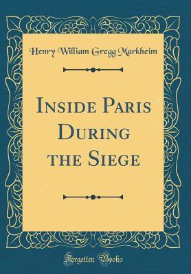 Read Inside Paris During the Siege (Classic Reprint) - Henry William Gregg Markheim file in PDF