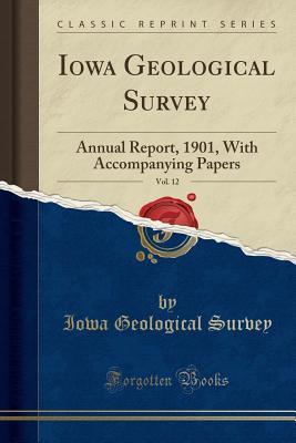 Read Online Iowa Geological Survey, Vol. 12: Annual Report, 1901, with Accompanying Papers (Classic Reprint) - Iowa Geological Survey | PDF