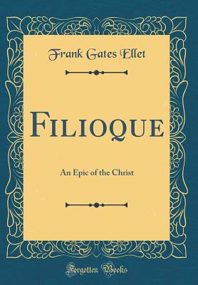 Read Online Filioque: An Epic of the Christ (Classic Reprint) - Frank Gates Ellet | PDF