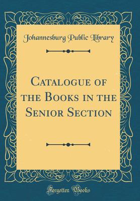 Read Online Catalogue of the Books in the Senior Section (Classic Reprint) - Johannesburg Public Library | PDF