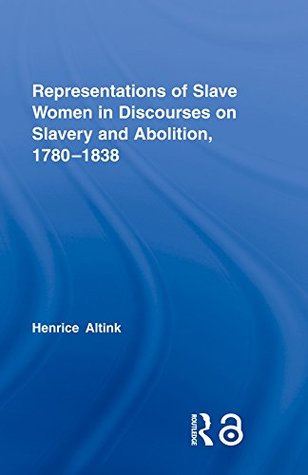 Full Download Representations of Slave Women in Discourses on Slavery and Abolition, 1780–1838 (Routledge Studies in Slave and Post-slave Societies and Cultures Book 3) - Henrice Altink | ePub