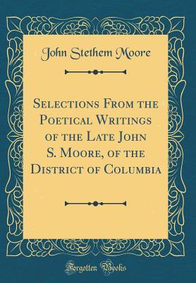 Read Online Selections from the Poetical Writings of the Late John S. Moore, of the District of Columbia (Classic Reprint) - John Stethem Moore | ePub