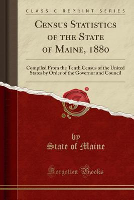 Read Census Statistics of the State of Maine, 1880: Compiled from the Tenth Census of the United States by Order of the Governor and Council (Classic Reprint) - State of Maine file in ePub